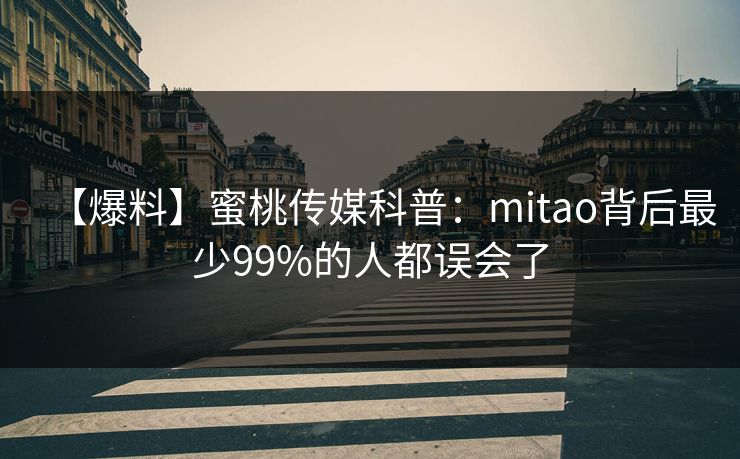 【爆料】蜜桃传媒科普：mitao背后最少99%的人都误会了