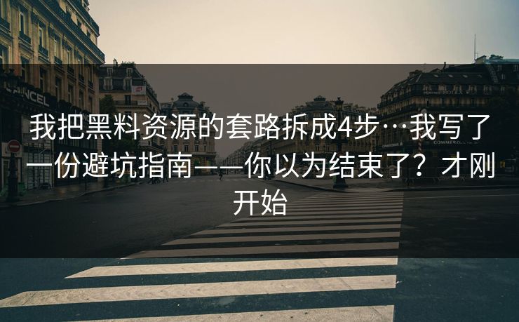 我把黑料资源的套路拆成4步…我写了一份避坑指南——你以为结束了？才刚开始